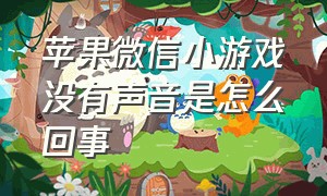 苹果微信小游戏没有声音是怎么回事