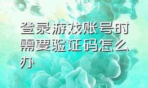 登录游戏账号时需要验证码怎么办