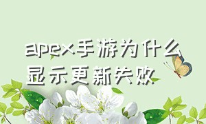 Apex手游为什么显示更新失败