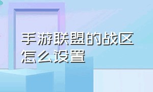 手游联盟的战区怎么设置