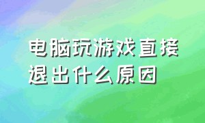 电脑玩游戏直接退出什么原因