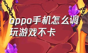 oppo手机怎么调玩游戏不卡