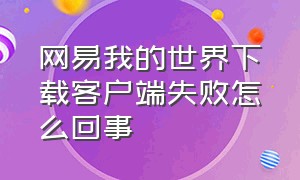 网易我的世界下载客户端失败怎么回事