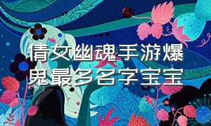 倩女幽魂手游爆鬼最多名字宝宝（倩女幽魂容易爆鬼的宝宝名字）