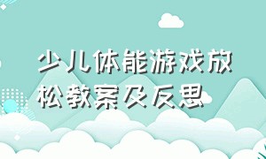 少儿体能游戏放松教案及反思（儿童体能训练项目游戏教案）