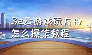 3a云游戏玩方舟怎么操作教程