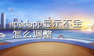 ipadapp显示不全怎么调整