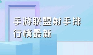 手游联盟射手排行榜最新