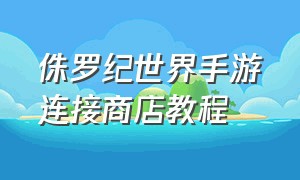 侏罗纪世界手游连接商店教程