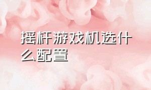 摇杆游戏机选什么配置