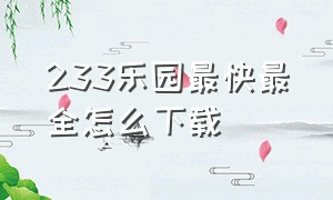 233乐园最快最全怎么下载