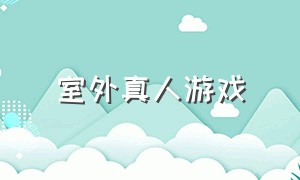 室外真人游戏（三个人在室外能玩什么游戏）