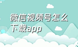 微信视频号怎么下载app