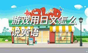 游戏用日文怎么说英语（怎么在游戏翻译日语）