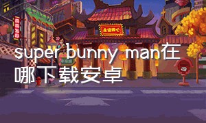 super bunny man在哪下载安卓
