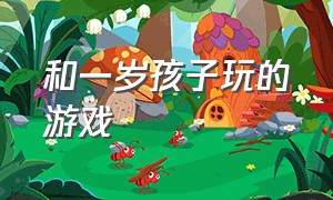 和一岁孩子玩的游戏（和一岁孩子玩的游戏叫什么）