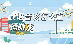 tt语音该怎么直播游戏（tt语音怎么开个人直播间）