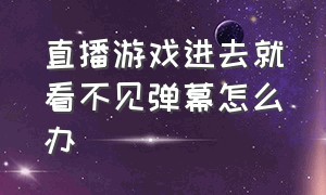 直播游戏进去就看不见弹幕怎么办