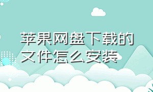 苹果网盘下载的文件怎么安装