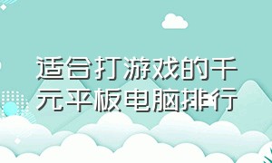 适合打游戏的千元平板电脑排行