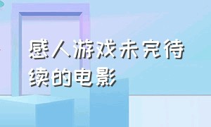 感人游戏未完待续的电影