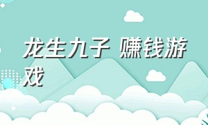 龙生九子 赚钱游戏（龙生九子赚钱游戏最新版本）