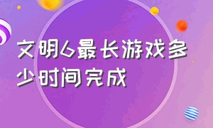 文明6最长游戏多少时间完成（怎么查看文明6一局的游戏时间）