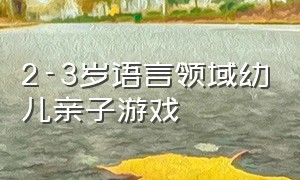 2-3岁语言领域幼儿亲子游戏