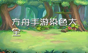 方舟手游染色大全（方舟手游破解版下载）