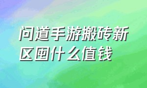 问道手游搬砖新区囤什么值钱