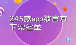 245款app被官方下架名单