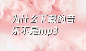 为什么下载的音乐不是mp3