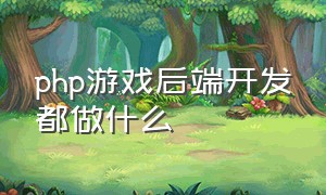 php游戏后端开发都做什么