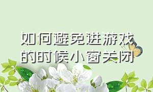 如何避免进游戏的时候小窗关闭（玩游戏时来信息的小窗口怎么关闭）