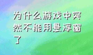 为什么游戏中突然不能用悬浮窗了