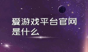 爱游戏平台官网是什么