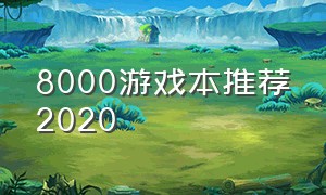8000游戏本推荐2020（8000出头游戏本推荐）
