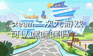 steam二次元游戏可以嘿嘿嘿吗（steam二次元颜值高的游戏）