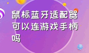 鼠标蓝牙适配器可以连游戏手柄吗（游戏手柄必须要蓝牙接收器吗）