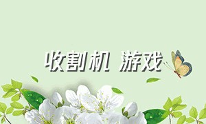 收割机 游戏（农场收割机游戏）