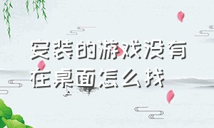 安装的游戏没有在桌面怎么找