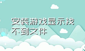 安装游戏显示找不到文件