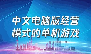 中文电脑版经营模式的单机游戏