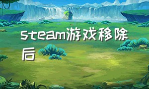 steam游戏移除后（steam游戏移除后能再次购买吗）