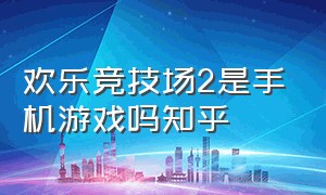 欢乐竞技场2是手机游戏吗知乎