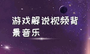 游戏解说视频背景音乐