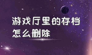 游戏厅里的存档怎么删除