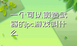 一个可以锻造武器的pc游戏叫什么