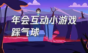 年会互动小游戏踩气球（年会游戏全场活跃气氛踩气球）