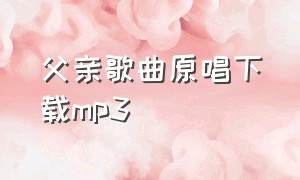 父亲歌曲原唱下载mp3